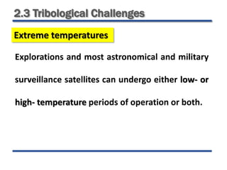2.3 Tribological Challenges
Extreme temperatures
Explorations and most astronomical and military
surveillance satellites can undergo either low- or
high- temperature periods of operation or both.
 