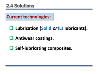 2.4 Solutions
 Lubrication (Solid or ILs lubricants).
 Antiwear coatings.
 Self-lubricating composites.
Current technologies:
 