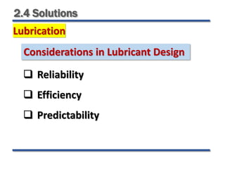 2.4 Solutions
Lubrication
 Reliability
 Efficiency
 Predictability
Considerations in Lubricant Design
 