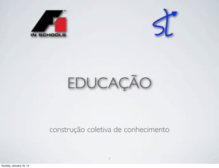 EDUCAÇÃO
construção coletiva de conhecimento

1
Sunday, January 19, 14

 