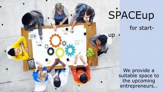 SPACEup
for start-
up
We provide a
suitable space to
the upcoming
entrepreneurs…
 