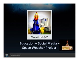 !
            !
            !!
            !!
            !
            !
       Camilla SDO!
       !    !
       !
!Educa'on!–!Social!Media!–!!
  Space!Weather!Project!
 