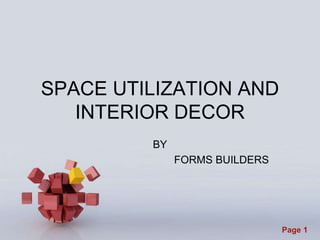Page 1
SPACE UTILIZATION AND
INTERIOR DECOR
BY
FORMS BUILDERS
 