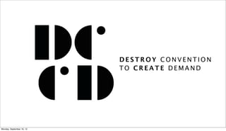 D E S T R O Y C O N V E N T I O N
T O C R E A T E D E M A N D
Monday, September 16, 13
 