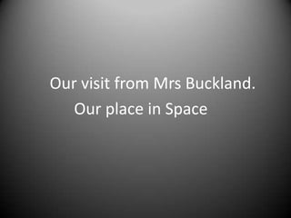 Our visit from Mrs Buckland.              Our place in Space 