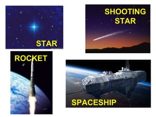 SHOOTING
STAR
STAR
ROCKET

SPACESHIP

 