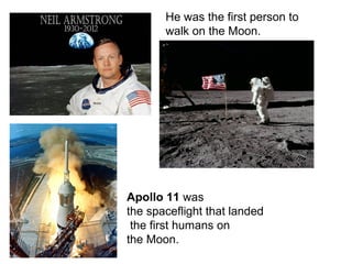 He was the first person to
walk on the Moon.
Apollo 11 was
the spaceflight that landed
the first humans on
the Moon.