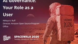 AI Governance:
Your Role as a
User
Nithya A. Ruff
Director, Amazon Open Source Program
Office
 