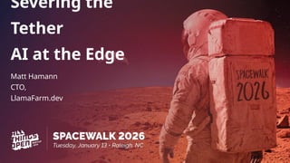 Severing the
Tether
AI at the Edge
Matt Hamann
CTO,
LlamaFarm.dev
 