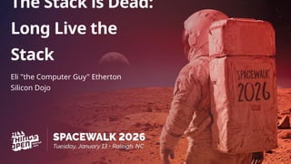 The Stack is Dead:
Long Live the
Stack
Eli "the Computer Guy" Etherton
Silicon Dojo
 