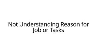 Not Understanding Reason for
Job or Tasks
 