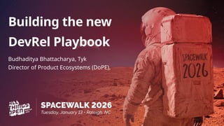 Building the new
DevRel Playbook
Budhaditya Bhattacharya, Tyk
Director of Product Ecosystems (DoPE),
 