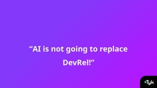 “AI is not going to replace
DevRel!”
 