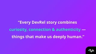 “Every DevRel story combines
curiosity, connection & authenticity —
things that make us deeply human.”
 