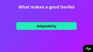 What makes a good DevRel
Adaptability
 