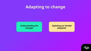 Adapting to change
Understanding the
changes
Updating our DevRel
playbook
 