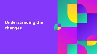 Understanding the
changes
 