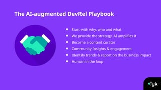 ● Start with why, who and what
● We provide the strategy, AI amplifies it
● Become a content curator
● Community Insights & engagement
● Identify trends & report on the business impact
● Human in the loop
The AI-augmented DevRel Playbook
 