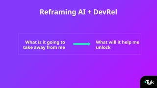 Reframing AI + DevRel
What will it help me
unlock
What is it going to
take away from me
 