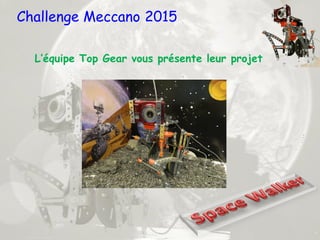 Challenge Meccano 2015
L’équipe Top Gear vous présente leur projet
 