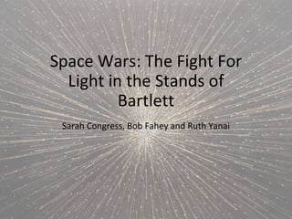 Space Wars: The Fight For
Light in the Stands of
Bartlett
Sarah Congress, Bob Fahey and Ruth Yanai
 