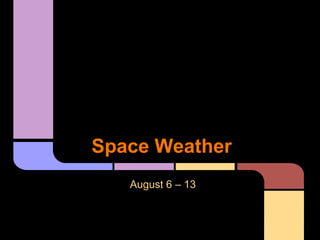 Space Weather
August 6 – 13
 