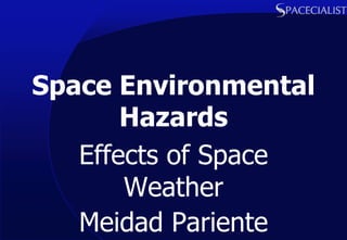 Space Environmental
       Hazards
   Effects of Space
       Weather
   Meidad Pariente
 