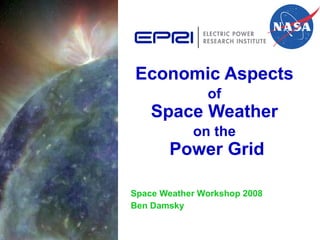 Economic Aspects  of   Space Weather  on the   Power Grid Space Weather Workshop 2008 Ben Damsky 