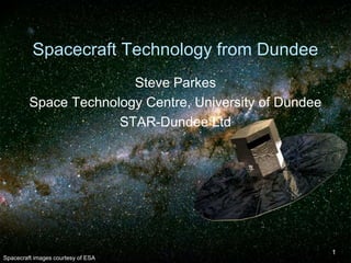 Spacecraft Technology from Dundee
Steve Parkes
Space Technology Centre, University of Dundee
STAR-Dundee Ltd

Spacecraft images courtesy of ESA

1

 