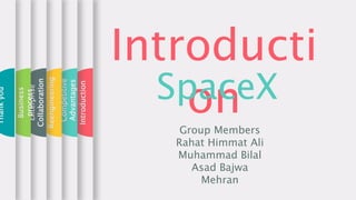 Introducti
onSpaceX
Group Members
Rahat Himmat Ali
Muhammad Bilal
Asad Bajwa
Mehran
Introduction
Competitive
Advantages
Reengineering
Enterprise
Collaboration
Business
process
Thankyou
 