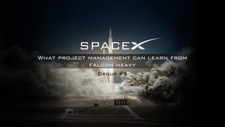 What project management can learn from
falcon heavy
SPACE
Group #5
 