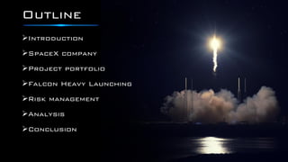 Outline
Introduction
SpaceX company
Project portfolio
Falcon Heavy Launching
Risk management
Analysis
Conclusion
 