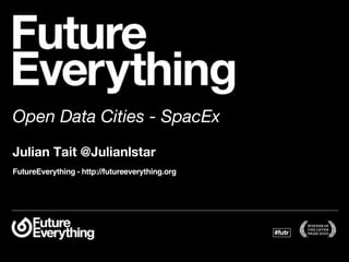 Open Data Cities - SpacEx
Julian Tait @Julianlstar
FutureEverything - http://futureeverything.org
 