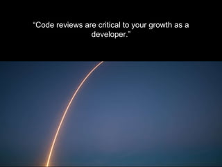 - J O H N P A L M I E R I - S O F T W A R E E N G I N E E R
“Code reviews are critical to your growth as a
developer.”
 