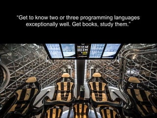 - R O B E R T R O S E - D I R E C T O R , F L I G H T S O F T W A R E
“Get to know two or three programming languages
exceptionally well. Get books, study them.”
 