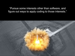 - D E R E K B R O N I S H - S O F T W A R E E N G I N E E R
“Pursue some interests other than software, and
figure out ways to apply coding to those interests.”
 