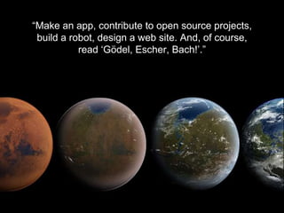 - D E R E K B R O N I S H - S O F T W A R E E N G I N E E R
“Make an app, contribute to open source projects,
build a robot, design a web site. And, of course,
read ‘Gödel, Escher, Bach!’.”
 