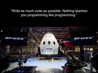 - R O B E R T R O S E , D I R E C T O R F L I G H T S O F T W A R E
“Write as much code as possible. Nothing teaches
you programming like programming.”
 