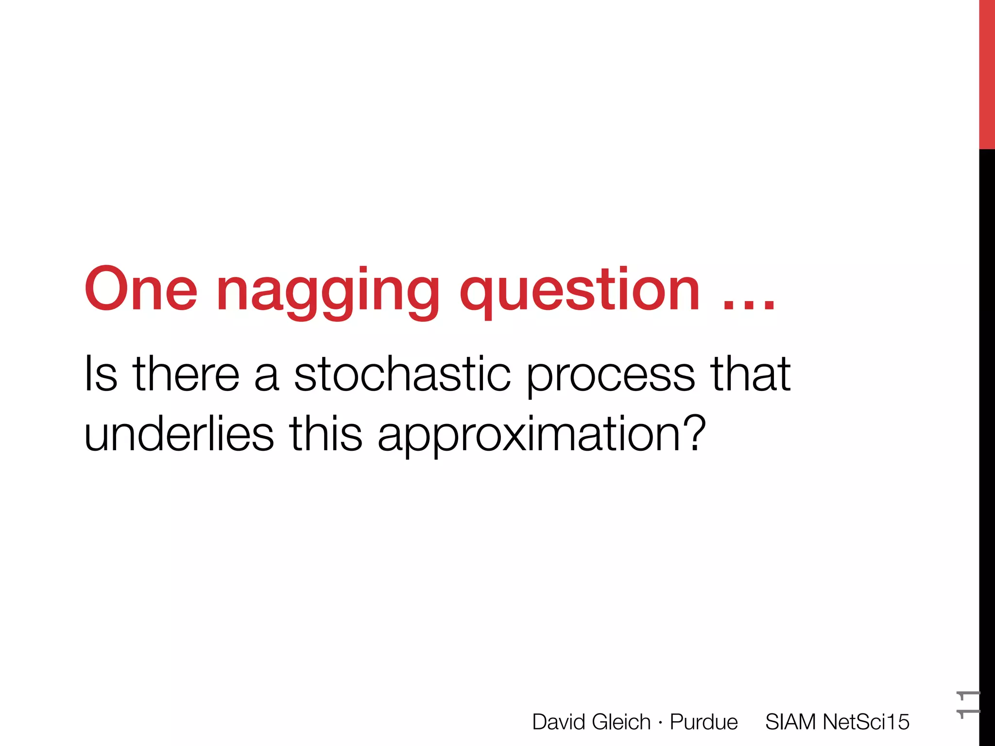 One nagging question …!
Is there a stochastic process that
underlies this approximation?
SIAM NetSci15
David Gleich · Purdue
11
 