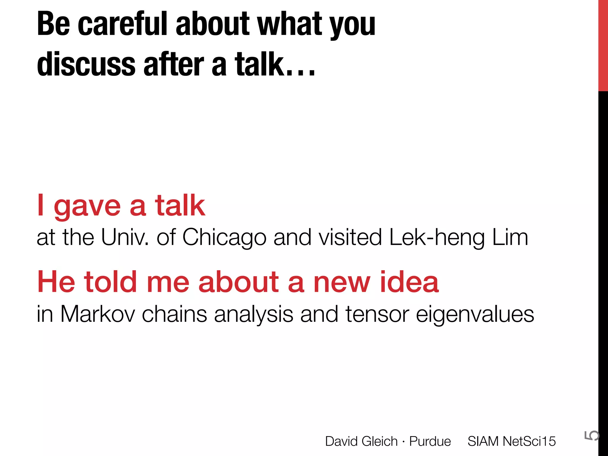 Be careful about what you
discuss after a talk…
I gave a talk!
at the Univ. of Chicago and visited Lek-heng Lim!
He told me about a new idea!
in Markov chains analysis and tensor eigenvalues
SIAM NetSci15
David Gleich · Purdue
5
 