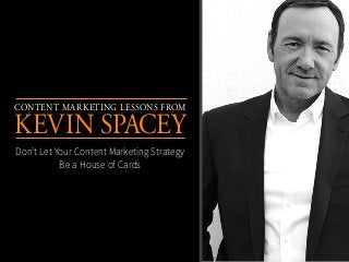 Content Marketing Lessons From
Kevin Spacey
Don’t Let Your Content Marketing Strategy
Be a House of Cards
 