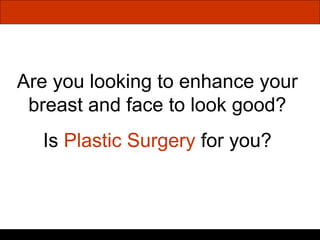 Are you looking to enhance your breast and face to look good? Is  Plastic Surgery  for you? 