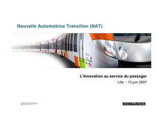 Nouvelle Automotrice Transilien (NAT)




                           L’Innovation au service du passager
                                              Lille - 13 juin 2007
 