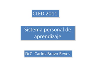 CLED 2011 Sistema personal de aprendizaje DrC. Carlos Bravo Reyes 