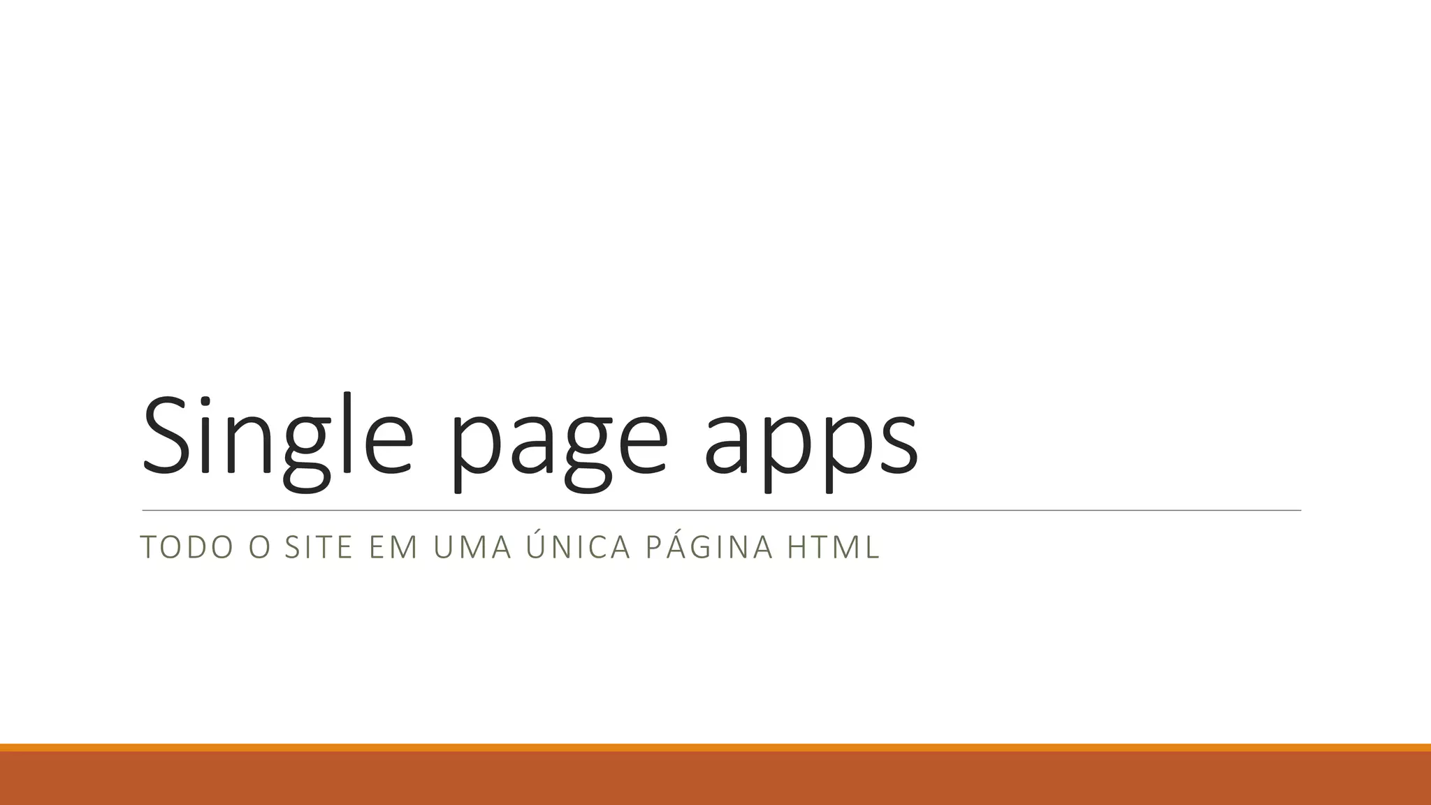 Single page apps
TODO O SITE EM UMA ÚNICA PÁGINA HTML