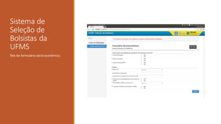 Sistema de
Seleção de
Bolsistas da
UFMS
Tela do formulário sócio econômico.
 