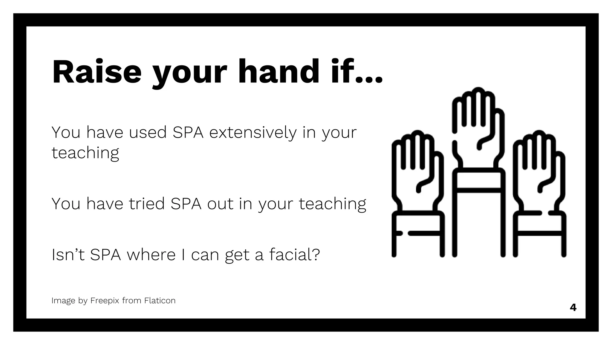 Raise your hand if...
You have used SPA extensively in your
teaching
You have tried SPA out in your teaching
Isn’t SPA where I can get a facial?
4
Image by Freepix from Flaticon
 