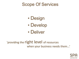 Scope Of Services


                • Design
                • Develop
                • Deliver

‘providing the right level of resources
                 when your business needs them...’
 