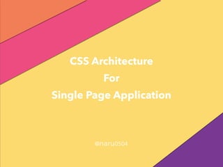 CSS Architecture
For
Single Page Application
@naru0504
 