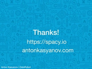 Anton Kasyanov | DataRobot
Thanks!
https://spacy.io
antonkasyanov.com
 